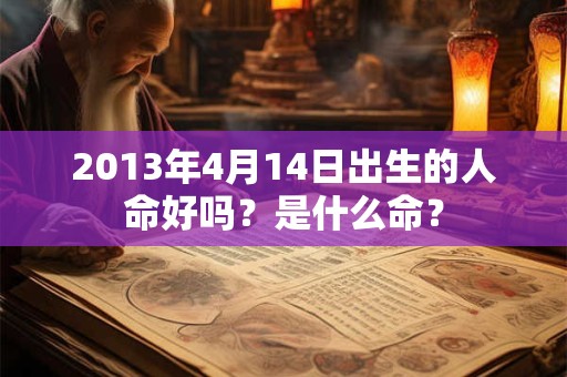 2013年4月14日出生的人命好吗?是什么命? 2013年4月14日出生的人命好吗?是什么命?