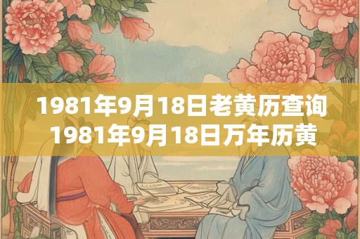 1981年9月18日老黄历查询 1981年9月18日万年历黄道吉日 1981年9月18日老黄历查询 1981年9月18日万年历黄道吉日