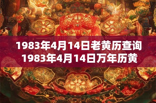 1983年4月14日老黄历查询 1983年4月14日万年历黄道吉日