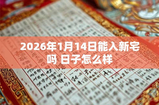 2026年1月14日能入新宅吗 日子怎么样
