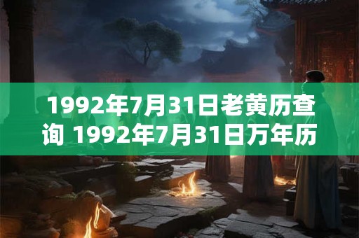 1992年7月31日老黄历查询 1992年7月31日万年历黄道吉日