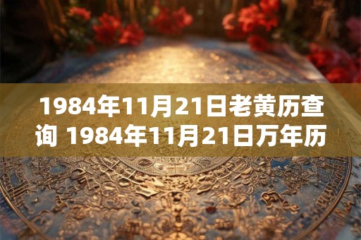1984年11月21日老黄历查询 1984年11月21日万年历黄道吉日 1984年11月21日老黄历查询 1984年11月21日万年历黄道吉日
