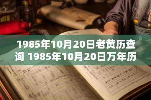 1985年10月20日老黄历查询 1985年10月20日万年历黄道吉日