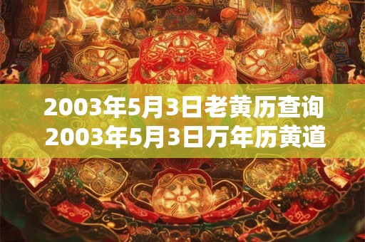 2003年5月3日老黄历查询 2003年5月3日万年历黄道吉日