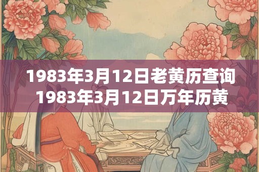 1983年3月12日老黄历查询 1983年3月12日万年历黄道吉日