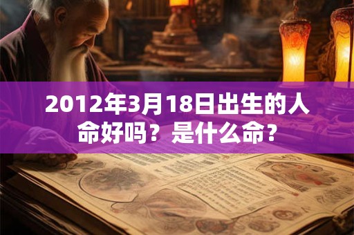 2012年3月18日出生的人命好吗？是什么命？
