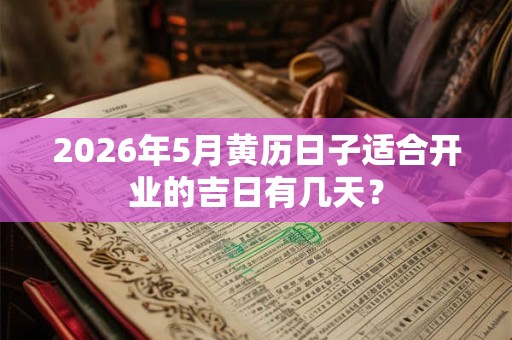 2026年5月黄历日子适合开业的吉日有几天？