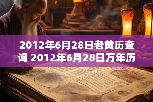 2012年6月28日老黄历查询 2012年6月28日万年历黄道吉日 2012年6月28日老黄历查询 2012年6月28日万年历黄道吉日