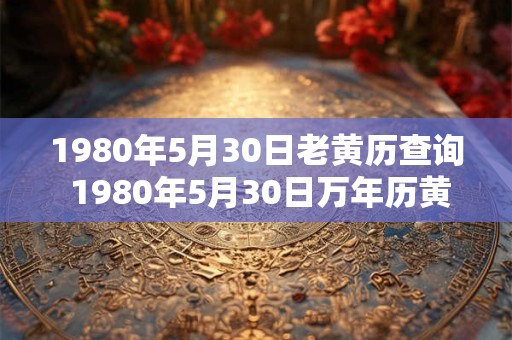 1980年5月30日老黄历查询 1980年5月30日万年历黄道吉日