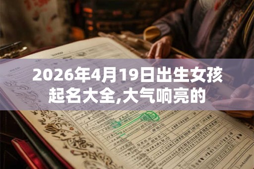 2026年4月19日出生女孩起名大全,大气响亮的