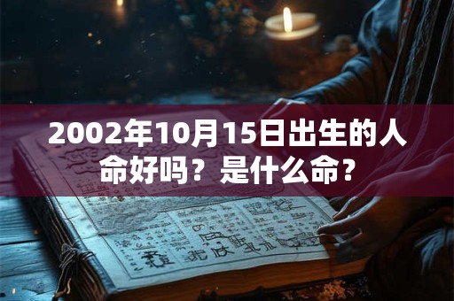 2002年10月15日出生的人命好吗?是什么命? 2002年10月15日出生的人命好吗?是什么命?