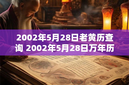 2002年5月28日老黄历查询 2002年5月28日万年历黄道吉日 2002年5月28日老黄历查询 2002年5月28日万年历黄道吉日
