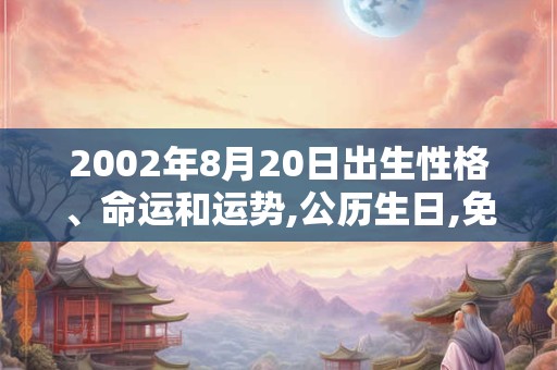 2002年8月20日出生性格、命运和运势,公历生日,免费算命