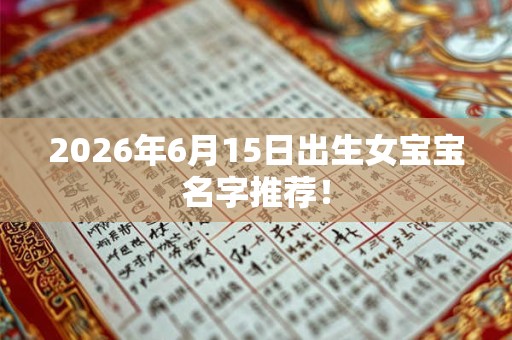 2026年6月15日出生女宝宝名字推荐! 2026年6月15日出生女宝宝名字推荐!