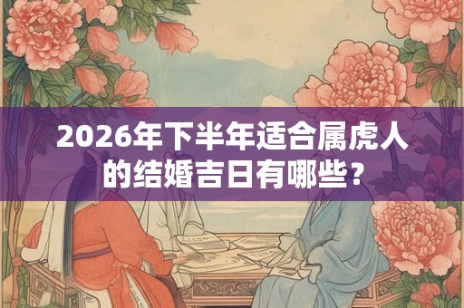2026年下半年适合属虎人的结婚吉日有哪些? 2026年下半年适合属虎人的结婚吉日有哪些?