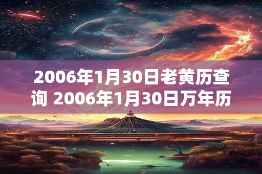 2006年1月30日老黄历查询 2006年1月30日万年历黄道吉日 2006年1月30日老黄历查询 2006年1月30日万年历黄道吉日