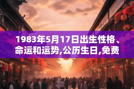 1983年5月17日出生性格、命运和运势,公历生日,免费算命