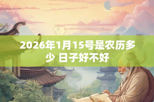2026年1月15号是农历多少 日子好不好 2026年1月15号是农历多少 日子好不好