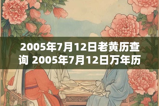 2005年7月12日老黄历查询 2005年7月12日万年历黄道吉日