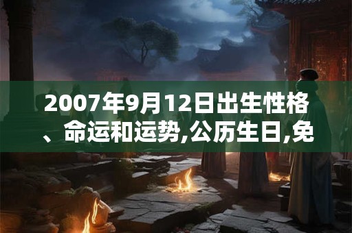 2007年9月12日出生性格、命运和运势,公历生日,免费算命