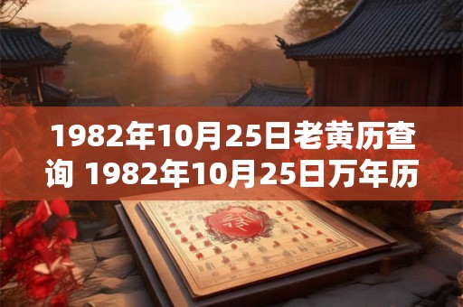 1982年10月25日老黄历查询 1982年10月25日万年历黄道吉日