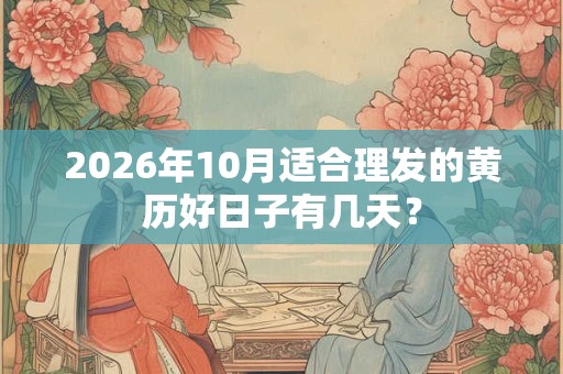 2026年10月适合理发的黄历好日子有几天? 2026年10月适合理发的黄历好日子有几天?