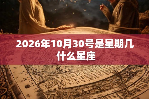 2026年10月30号是星期几 什么星座
