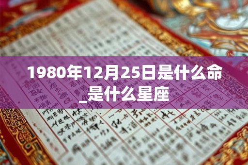 1980年12月25日是什么命_是什么星座