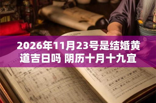 2026年11月23号是结婚黄道吉日吗 阴历十月十九宜嫁娶吗 2026年11月23号是结婚黄道吉日吗 阴历十月十九宜嫁娶吗