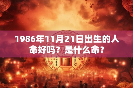 1986年11月21日出生的人命好吗？是什么命？