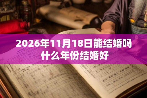 2026年11月18日能结婚吗 什么年份结婚好