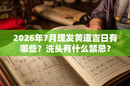 2026年7月理发黄道吉日有哪些？洗头有什么禁忌？