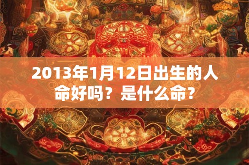2013年1月12日出生的人命好吗?是什么命? 2013年1月12日出生的人命好吗?是什么命?