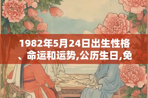 1982年5月24日出生性格、命运和运势,公历生日,免费算命
