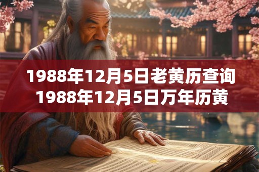 1988年12月5日老黄历查询 1988年12月5日万年历黄道吉日 1988年12月5日老黄历查询 1988年12月5日万年历黄道吉日