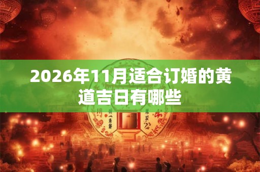 2026年11月适合订婚的黄道吉日有哪些 2026年11月适合订婚的黄道吉日有哪些