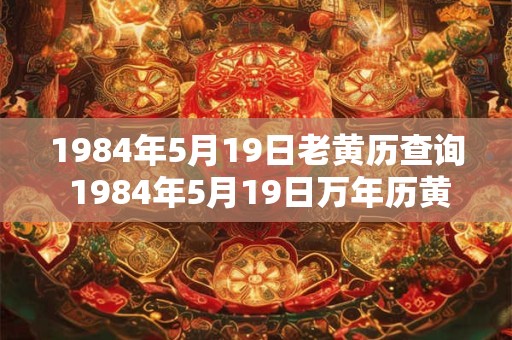 1984年5月19日老黄历查询 1984年5月19日万年历黄道吉日