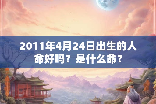 2011年4月24日出生的人命好吗？是什么命？