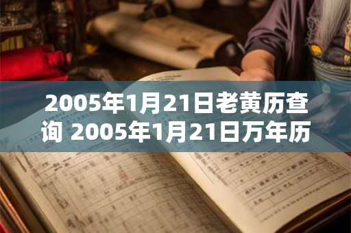 2005年1月21日老黄历查询 2005年1月21日万年历黄道吉日