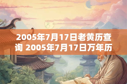 2005年7月17日老黄历查询 2005年7月17日万年历黄道吉日