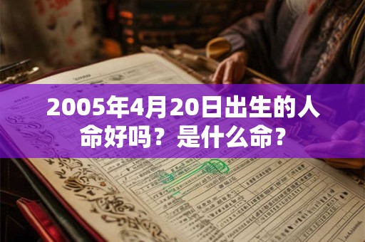 2005年4月20日出生的人命好吗？是什么命？