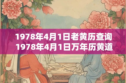 1978年4月1日老黄历查询 1978年4月1日万年历黄道吉日 1978年4月1日老黄历查询 1978年4月1日万年历黄道吉日