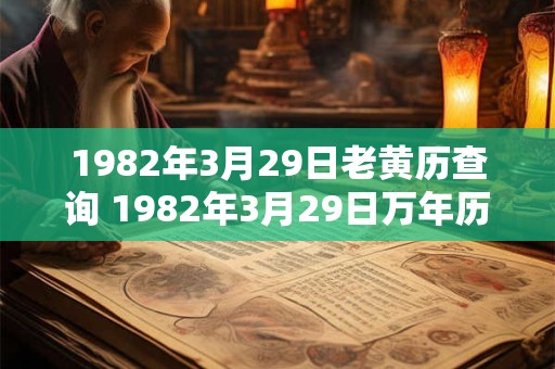 1982年3月29日老黄历查询 1982年3月29日万年历黄道吉日 1982年3月29日老黄历查询 1982年3月29日万年历黄道吉日