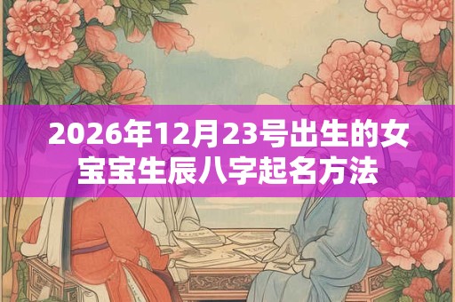 2026年12月23号出生的女宝宝生辰八字起名方法