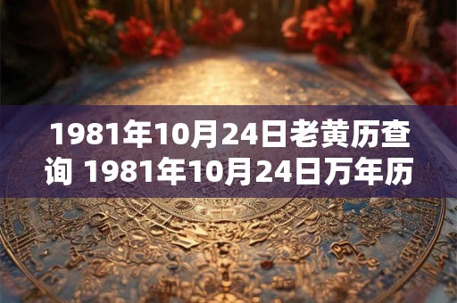 1981年10月24日老黄历查询 1981年10月24日万年历黄道吉日