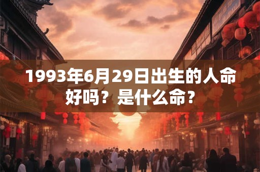 1993年6月29日出生的人命好吗？是什么命？