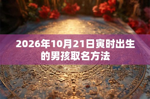 2026年10月21日寅时出生的男孩取名方法