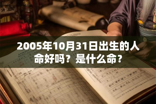 2005年10月31日出生的人命好吗？是什么命？