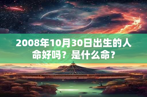 2008年10月30日出生的人命好吗？是什么命？