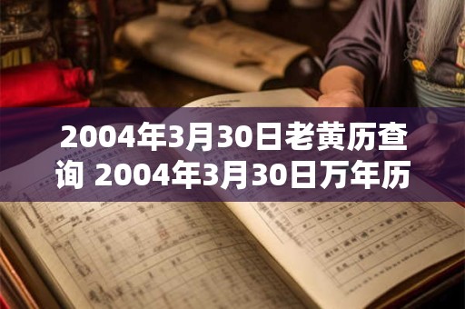 2004年3月30日老黄历查询 2004年3月30日万年历黄道吉日